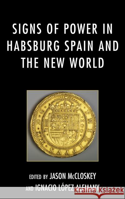 Signs of Power in Habsburg Spain and the New World Jason McCloskey 9781611488197 Bucknell University Press