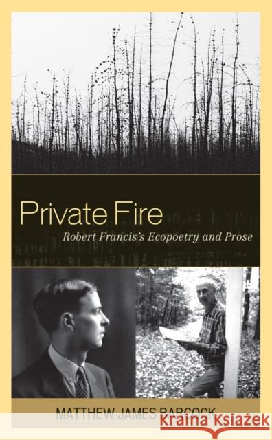 Private Fire: Robert Francis's Ecopoetry and Prose Babcock, Matthew James 9781611490220 University of Delaware Press