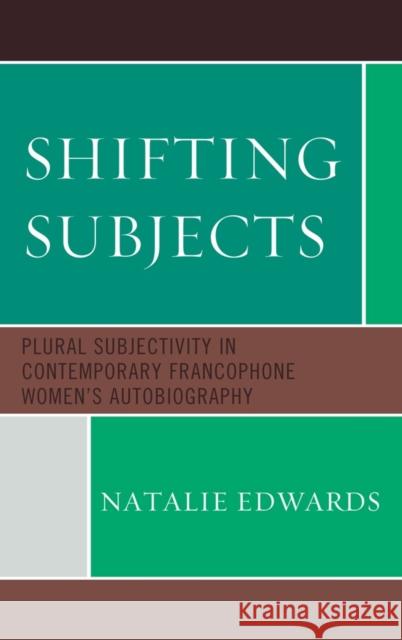 Shifting Subjects: Plural Subjectivity in Contemporary Francophone Women's Autobiography Edwards, Natalie 9781611490305 University of Delaware Press