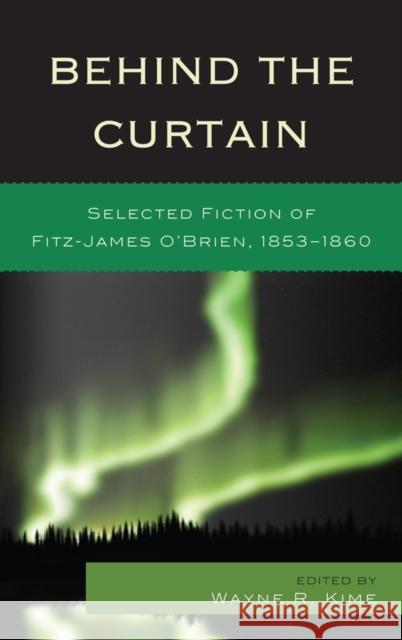 Behind the Curtain: Selected Fiction of Fitz-James O'Brien, 1853-1860 Kime, Wayne R. 9781611490466