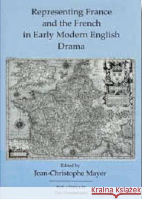 Representing France and the French in Early Modern English Drama Jean-Christophe Mayer 9781611490725