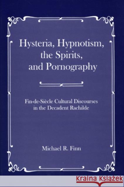 Hysteria, Hypnotism, the Spirits and Pornography: Fin-De-Si_cle Cultural Discourses in the Decadent Rachilde Finn, Michael R. 9781611491241