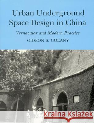 Urban Underground Space Design in China: Vernacular and Modern Practice Golany, Gideon S. 9781611491531