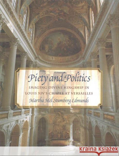 Piety and Politics: Imaging Divine Kingship in Louis XIV's Chapel at Versailles Edmunds, Martha Mel Stumberg 9781611491883 University of Delaware Press