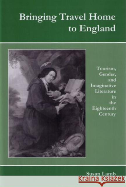 Bringing Travel Home to England: Tourism, Gender, and Imaginative Literature in the Eighteenth Century Lamb, Susan 9781611492750 University of Delaware Press