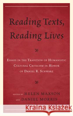 Reading Texts, Reading Lives: Essays in the Tradition of Humanistic Cultural Criticism in Honor of Daniel R. Schwarz Daniel Morris Helen Maxson Paul Gordon 9781611493443 University of Delaware Press