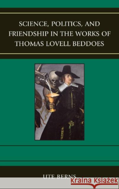Science, Politics, and Friendship in the Works of Thomas Lovell Beddoes Ute Berns 9781611493672 University of Delaware Press