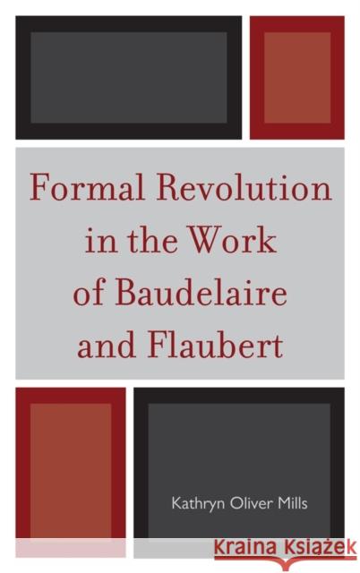 Formal Revolution in the Work of Baudelaire and Flaubert Kathryn Oliver Mills 9781611493948