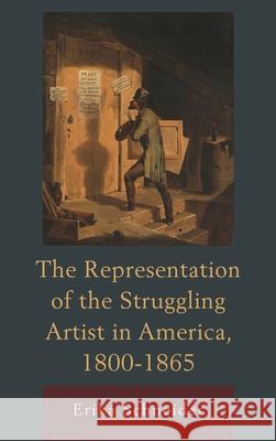The Representation of the Struggling Artist in America, 1800-1865 Erika Schneider 9781611494129 University of Delaware Press