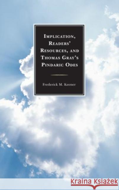 Implication, Readers' Resources, and Thomas Gray's Pindaric Odes Frederick M. Keener 9781611494143 University of Delaware Press