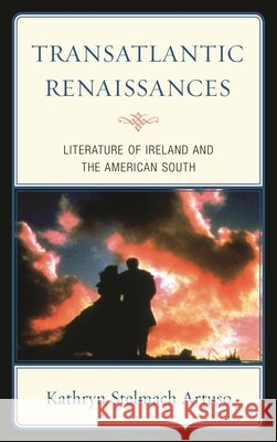 Transatlantic Renaissances: Literature of Ireland and the American South Artuso, Kathryn Stelmach 9781611494341 University of Delaware Press