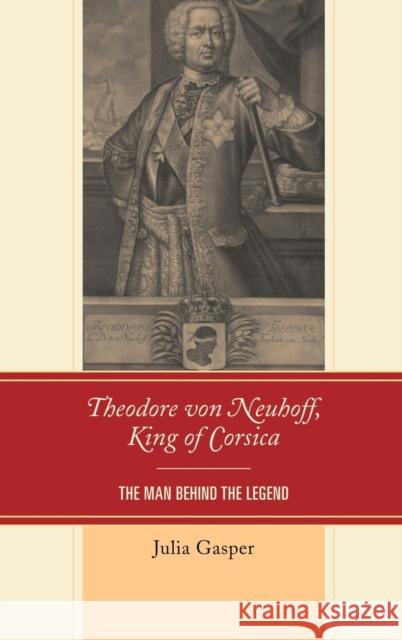 Theodore Von Neuhoff, King of Corsica: The Man Behind the Legend Gasper, Julia 9781611494402 University of Delaware Press