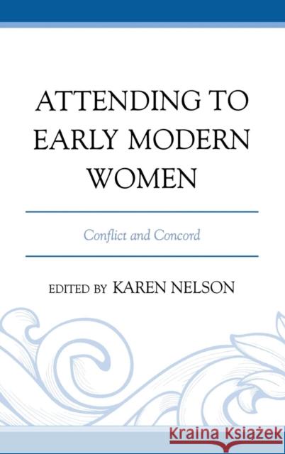 Attending to Early Modern Women: Conflict and Concord Nelson, Karen 9781611494440