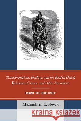 Transformations, Ideology, and the Real in Defoe's Robinson Crusoe and Other Narratives: Finding The Thing Itself Novak, Maximillian E. 9781611494853 University of Delaware Press