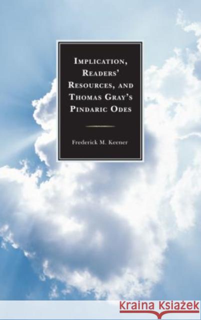 Implication, Readers' Resources, and Thomas Gray's Pindaric Odes Frederick M. Keener 9781611495249 University of Delaware Press