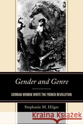 Gender and Genre: German Women Write the French Revolution Stephanie Hilger 9781611495294 University of Delaware Press
