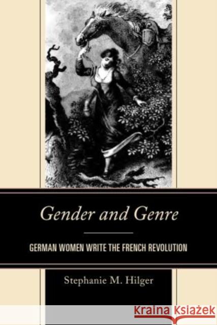 Gender and Genre: German Women Write the French Revolution Stephanie M. Hilger 9781611495317