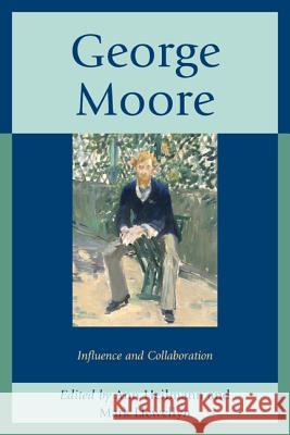 George Moore: Influence and Collaboration Ann Heilmann Mark Llewellyn 9781611495331 University of Delaware Press