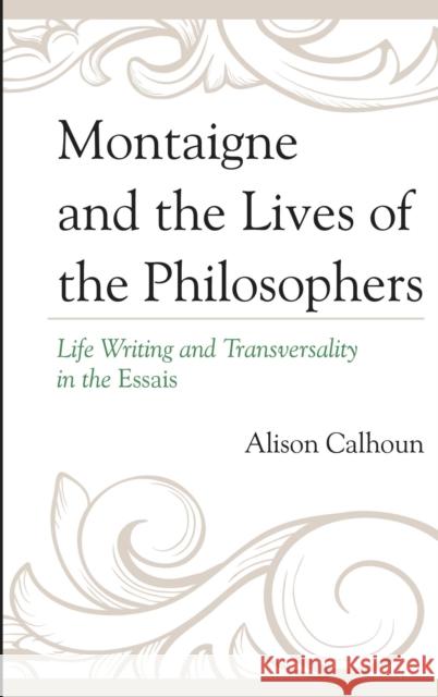 Montaigne and the Lives of the Philosophers: Life Writing and Transversality in the Essais Alison Calhoun 9781611495539 University of Delaware Press