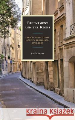 Resentment and the Right: French Intellectual Identity Reimagined, 1898-2000 Sarah Shurts 9781611496345 University of Delaware Press