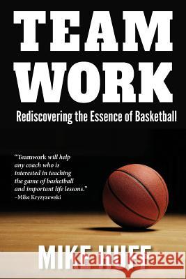 Teamwork: Rediscovering the Essence of Basketball Mike Huff 9781611530865 Light Messages