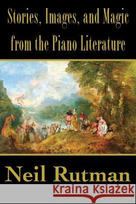 Stories, Images, and Magic from the Piano Literature Neil Rutman 9781611532388 Torchflame Books