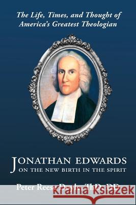 Jonathan Edwards on the New Birth in the Spirit: An Introduction to the Life, Times, and Thought of America's Greatest Theologian Doyle, Peter Reese 9781611532463
