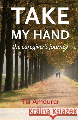 Take My Hand: the caregiver's journey Amdurer, Tia 9781611532722 Torchflame Books