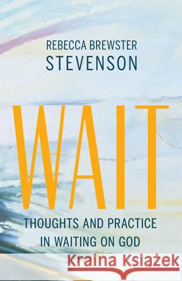 Wait: Thoughts and Practice in Waiting on God Rebecca Brewster Stevenson 9781611532746