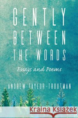 Gently Between the Words: Essays and Poems Andrew Taylor-Troutman 9781611533385 Torchflame Books