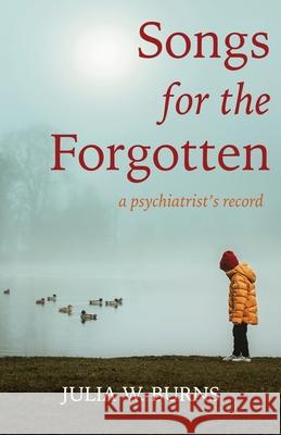 Songs for the Forgotten: a psychiatrist's record Julia W Burns 9781611533712 Torchflame Books