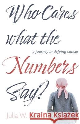 Who Cares What the Numbers Say: a journey in defying cancer Julia Burns 9781611534016 Torchflame Books