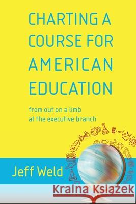 Charting a Course for American Education: from out on a limb at the executive branch Jeff Weld 9781611534160 Torchflame Books