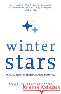 Winter Stars: An Elderly Mother, an Aging Son, and Life's Final Journey Dave Iverson 9781611534634 Light Messages