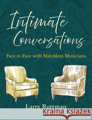 Intimate Conversations: Face to Face with Matchless Musicians Larry Ruttman 9781611535051