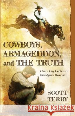 Cowboys, Armageddon, and The Truth: How a Gay Child was Saved from Religion Scott Terry 9781611535136 Torchflame Books