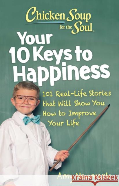 Chicken Soup for the Soul: Your 10 Keys to Happiness: 101 Real-Life Stories that Will Show You How to Improve Your Life Amy Newmark 9781611590913 Chicken Soup for the Soul Publishing, LLC