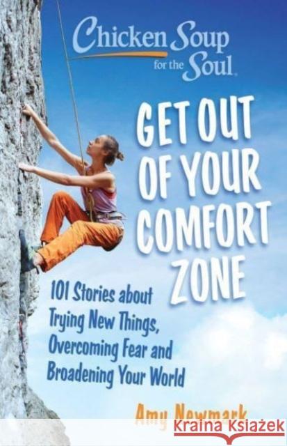 Chicken Soup for the Soul: Get Out of Your Comfort Zone: 101 Stories about Trying New Things, Overcoming Fear and Broadening Your World Amy Newmark 9781611591033 Chicken Soup for the Soul Publishing, LLC