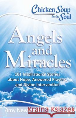 Chicken Soup for the Soul: Angels and Miracles: 101 Inspirational Stories about Hope, Answered Prayers, and Divine Intervention Amy Newmark 9781611599640 Chicken Soup for the Soul