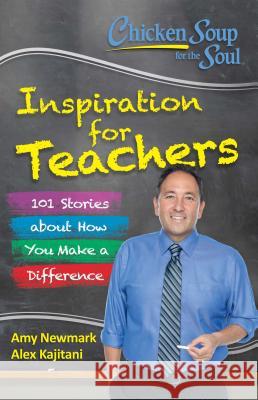 Chicken Soup for the Soul: Inspiration for Teachers: 101 Stories about How You Make a Difference Amy Newmark 9781611599664 Chicken Soup for the Soul