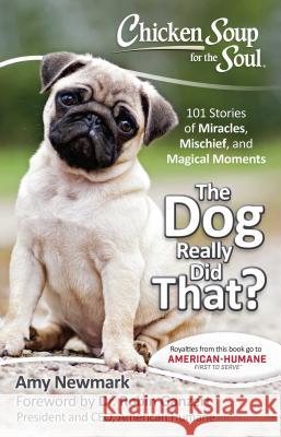 Chicken Soup for the Soul: The Dog Really Did That?: 101 Stories of Miracles, Mischief and Magical Moments Amy Newmark Robin Ganzert 9781611599695 Chicken Soup for the Soul