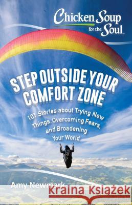 Chicken Soup for the Soul: Step Outside Your Comfort Zone: 101 Stories about Trying New Things, Overcoming Fears, and Broadening Your World Amy Newmark 9781611599749 Chicken Soup for the Soul