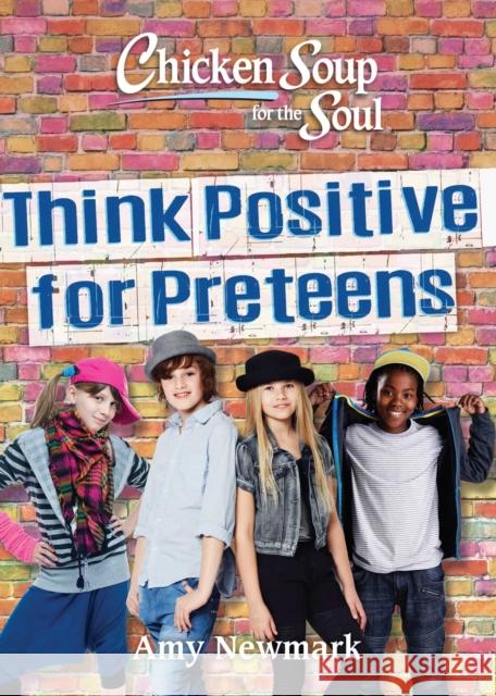 Chicken Soup for the Soul: Think Positive for Preteens Amy Newmark 9781611599954