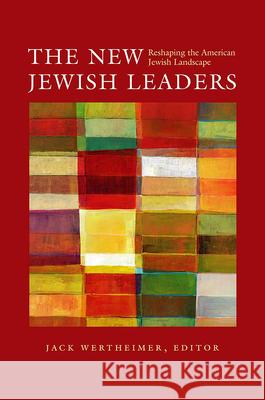 The New Jewish Leaders: Reshaping the American Jewish Landscape Jack Wertheimer 9781611681833 Brandeis University Press