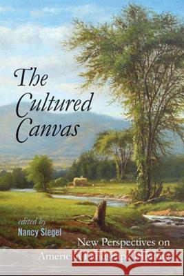 The Cultured Canvas: New Perspectives on American Landscape Painting Nancy Siegel 9781611681970 University Press of New England