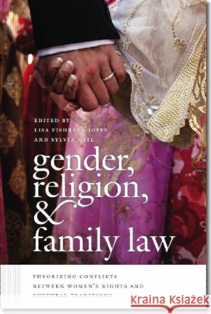 Gender, Religion, & Family Law: Theorizing Conflicts Between Women's Rights and Cultural Traditions Lisa Fishbayn Joffe Sylvia Neil 9781611683264 Brandeis University Press