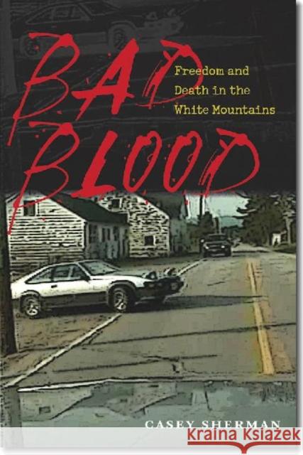 Bad Blood: Freedom and Death in the White Mountains Sherman, Casey 9781611683738 University Press of New England