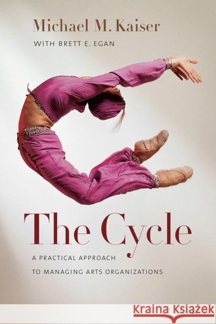 The Cycle: A Practical Approach to Managing Arts Organizations Michael M. Kaiser Brett E. Egan 9781611684001 Brandeis University Press