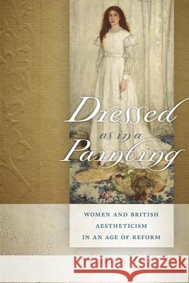 Dressed as in a Painting: Women and British Aestheticism in an Age of Reform Kimberly Wahl 9781611684384 University of New Hampshire
