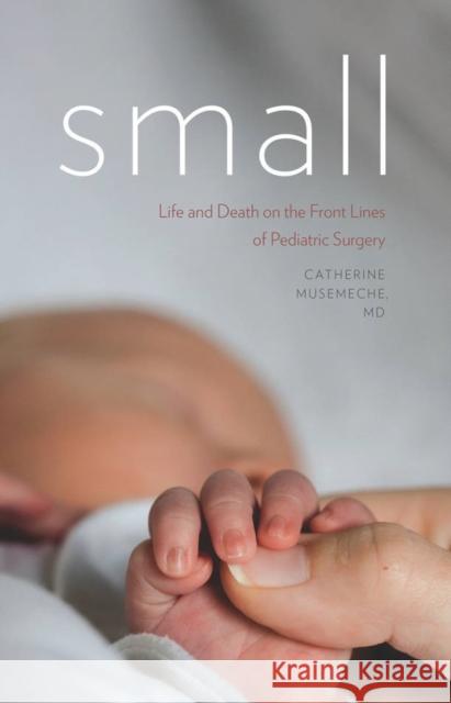 Small: Life and Death on the Front Lines of Pediatric Surgery Catherine Musemeche 9781611684421 Dartmouth Publishing Group